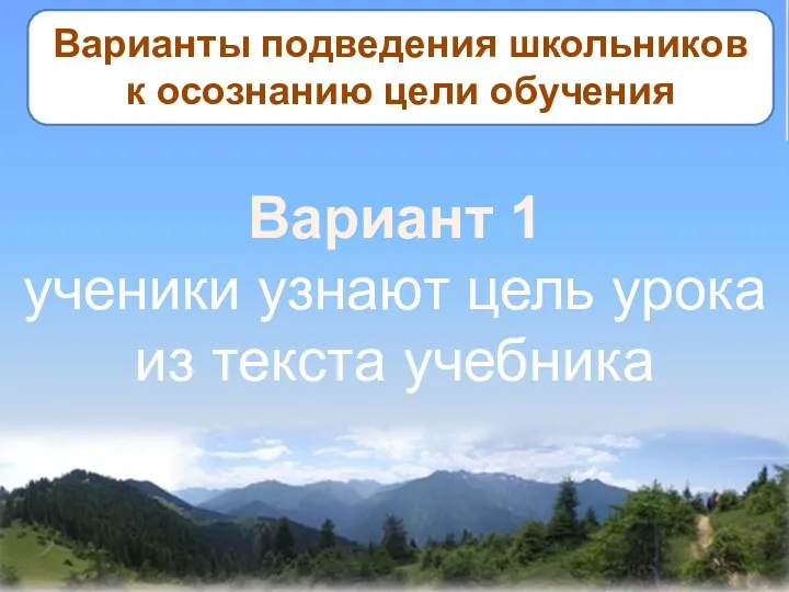 Варианты подведения школьников к осознанию цели обучения Вариант 1 ученики узнают цель урока из текста учебника