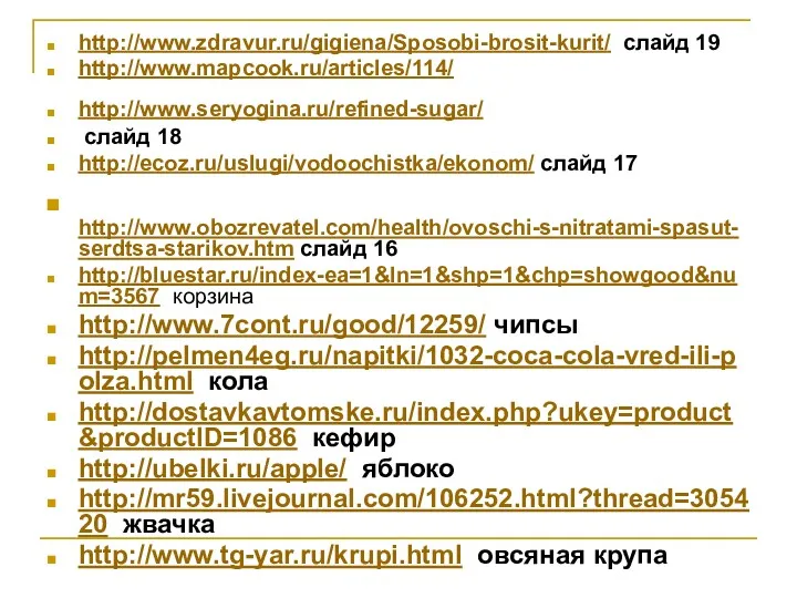 http://www.zdravur.ru/gigiena/Sposobi-brosit-kurit/ слайд 19 http://www.mapcook.ru/articles/114/ http://www.seryogina.ru/refined-sugar/ слайд 18 http://ecoz.ru/uslugi/vodoochistka/ekonom/ слайд 17