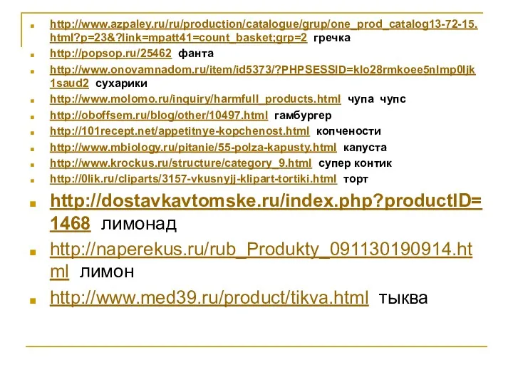 http://www.azpaley.ru/ru/production/catalogue/grup/one_prod_catalog13-72-15.html?p=23&?link=mpatt41=count_basket;grp=2 гречка http://popsop.ru/25462 фанта http://www.onovamnadom.ru/item/id5373/?PHPSESSID=klo28rmkoee5nlmp0ljk1saud2 сухарики http://www.molomo.ru/inquiry/harmfull_products.html чупа чупс http://oboffsem.ru/blog/other/10497.html
