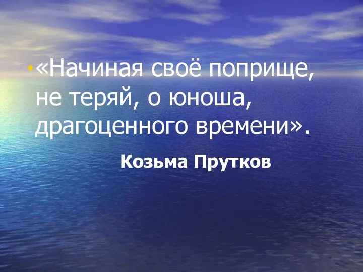 «Начиная своё поприще, не теряй, о юноша, драгоценного времени». Козьма Прутков