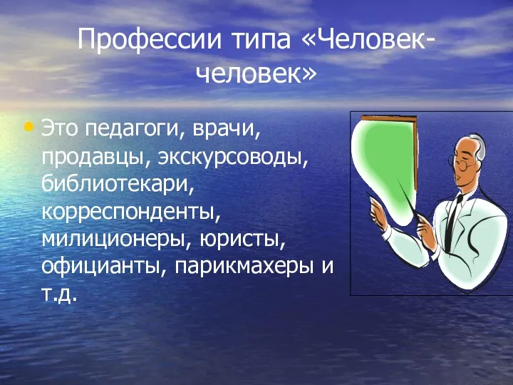 Профессии типа «Человек-человек» Это педагоги, врачи, продавцы, экскурсоводы, библиотекари, корреспонденты, милиционеры, юристы, официанты, парикмахеры и т.д.