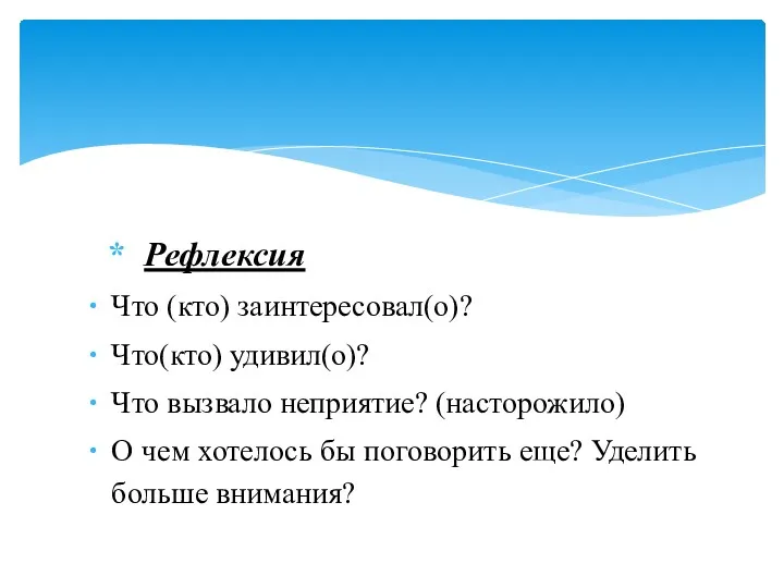 Рефлексия Что (кто) заинтересовал(о)? Что(кто) удивил(о)? Что вызвало неприятие? (насторожило)