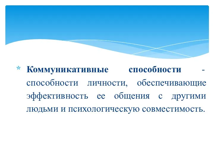 Коммуникативные способности -способности личности, обеспечивающие эффективность ее общения с другими людьми и психологическую совместимость.