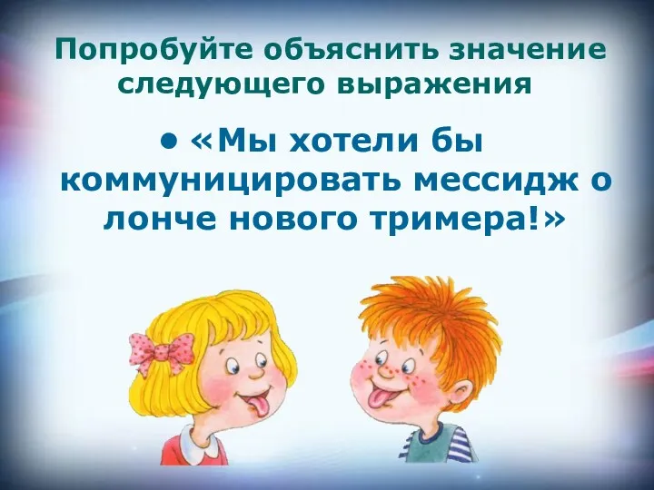 Попробуйте объяснить значение следующего выражения «Мы хотели бы коммуницировать мессидж о лонче нового тримера!»