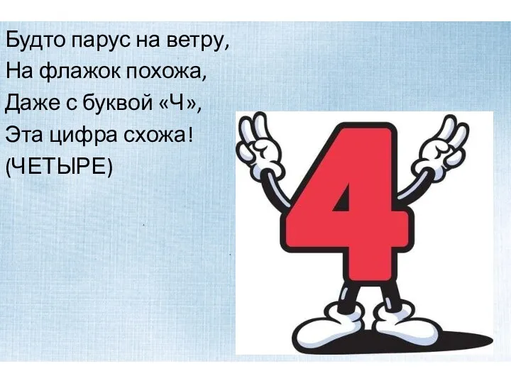 Будто парус на ветру, На флажок похожа, Даже с буквой «Ч», Эта цифра схожа! (ЧЕТЫРЕ)