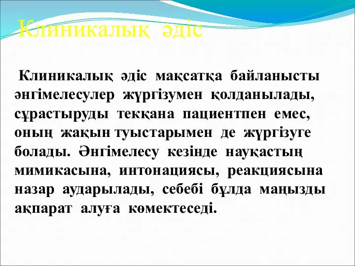 Клиникалық әдіс мақсатқа байланысты әнгімелесулер жүргізумен қолданылады, сұрастыруды текқана пациентпен