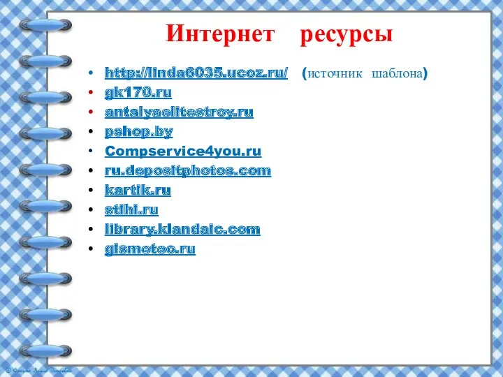 Интернет ресурсы http://linda6035.ucoz.ru/ (источник шаблона) gk170.ru antalyaelitestroy.ru pshop.by Compservice4you.ru ru.depositphotos.com kartik.ru stihi.ru library.klandaic.com gismeteo.ru