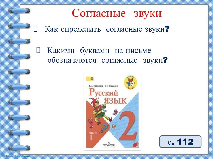 с. 112 Согласные звуки Как определить согласные звуки? Какими буквами на письме обозначаются согласные звуки?