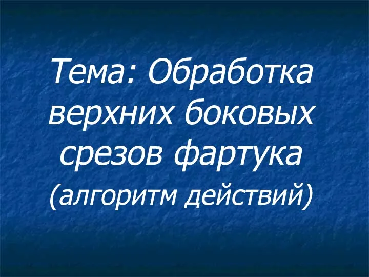 Тема: Обработка верхних боковых срезов фартука (алгоритм действий)