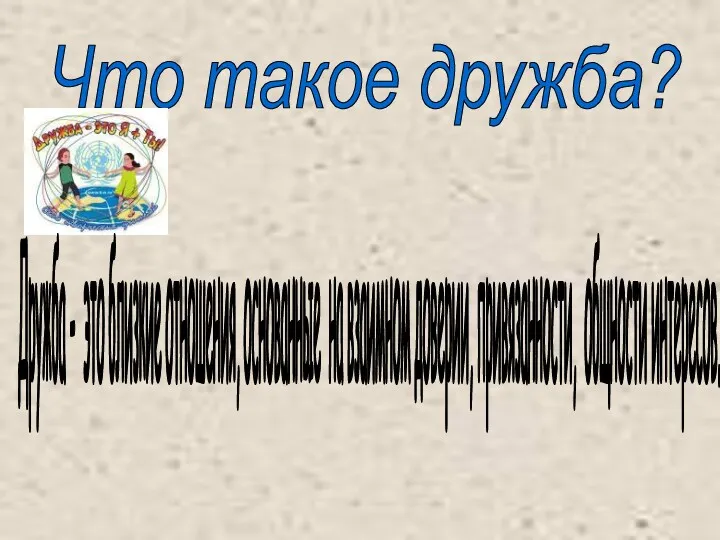 Что такое дружба? Дружба - это близкие отношения, основанные на взаимном доверии, привязанности, общности интересов.