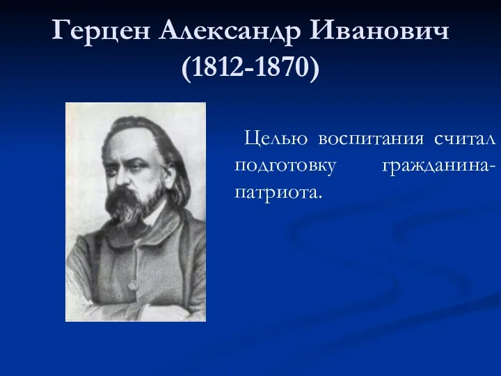Герцен Александр Иванович (1812-1870) Целью воспитания считал подготовку гражданина-патриота.
