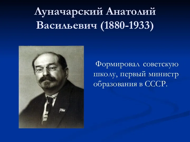 Луначарский Анатолий Васильевич (1880-1933) Формировал советскую школу, первый министр образования в СССР.