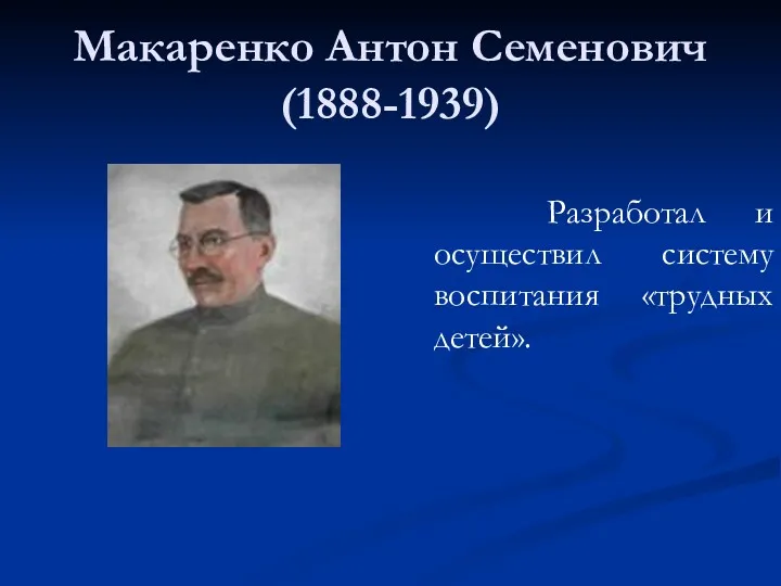 Макаренко Антон Семенович (1888-1939) Разработал и осуществил систему воспитания «трудных детей».