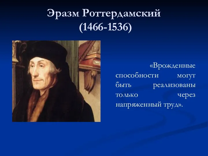 Эразм Роттердамский (1466-1536) «Врожденные способности могут быть реализованы только через напряженный труд».