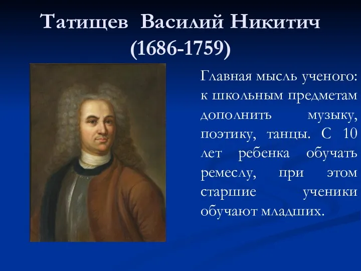 Татищев Василий Никитич (1686-1759) Главная мысль ученого: к школьным предметам дополнить музыку, поэтику,