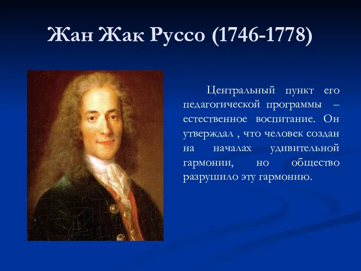 Жан Жак Руссо (1746-1778) Центральный пункт его педагогической программы –