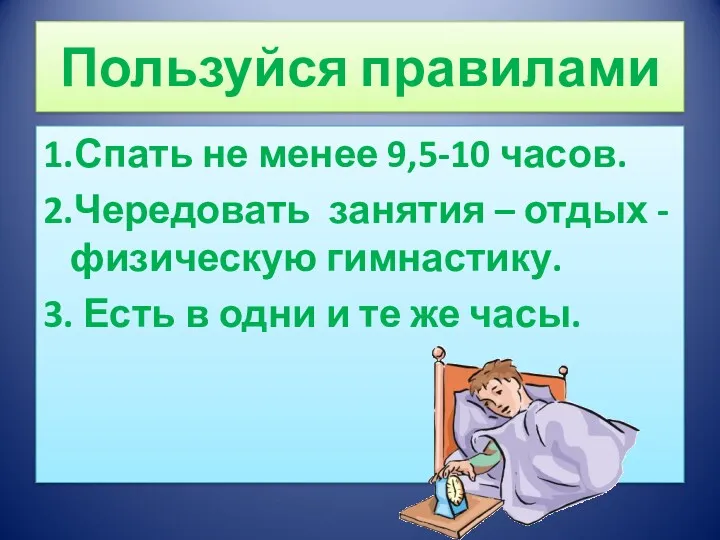 Пользуйся правилами 1.Спать не менее 9,5-10 часов. 2.Чередовать занятия –