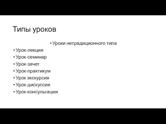 Типы уроков Уроки нетрадиционного типа Урок-лекция Урок-семинар Урок-зачет Урок-практикум Урок экскурсия Урок-дискуссия Урок-консультация