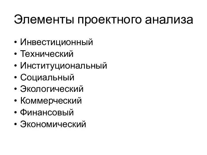 Элементы проектного анализа Инвестиционный Технический Институциональный Социальный Экологический Коммерческий Финансовый Экономический