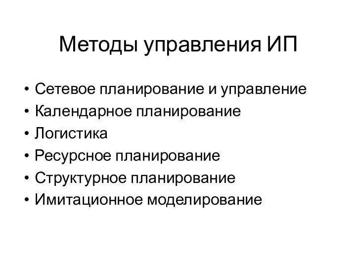 Методы управления ИП Сетевое планирование и управление Календарное планирование Логистика Ресурсное планирование Структурное планирование Имитационное моделирование