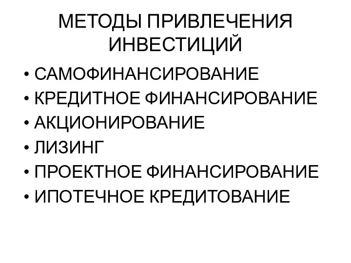 МЕТОДЫ ПРИВЛЕЧЕНИЯ ИНВЕСТИЦИЙ САМОФИНАНСИРОВАНИЕ КРЕДИТНОЕ ФИНАНСИРОВАНИЕ АКЦИОНИРОВАНИЕ ЛИЗИНГ ПРОЕКТНОЕ ФИНАНСИРОВАНИЕ ИПОТЕЧНОЕ КРЕДИТОВАНИЕ