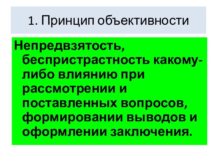 1. Принцип объективности Непредвзятость, беспристрастность какому-либо влиянию при рассмотрении и поставленных вопросов, формировании