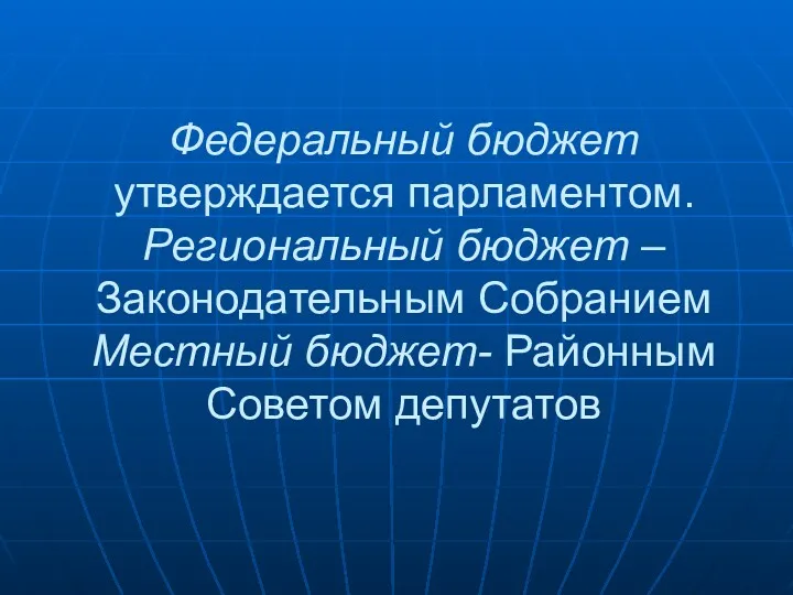 Федеральный бюджет утверждается парламентом. Региональный бюджет – Законодательным Собранием Местный бюджет- Районным Советом депутатов