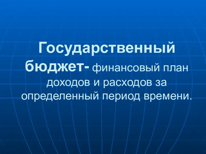 Государственный бюджет- финансовый план доходов и расходов за определенный период времени.