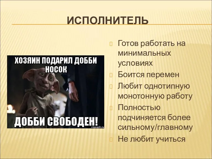 ИСПОЛНИТЕЛЬ Готов работать на минимальных условиях Боится перемен Любит однотипную