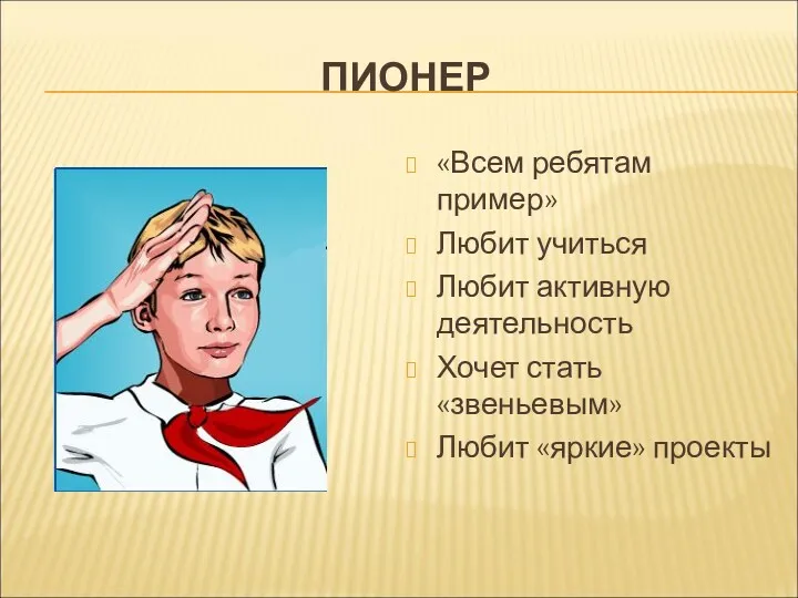 ПИОНЕР «Всем ребятам пример» Любит учиться Любит активную деятельность Хочет стать «звеньевым» Любит «яркие» проекты