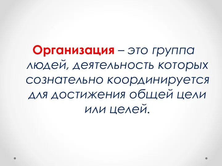 Организация – это группа людей, деятельность которых сознательно координируется для достижения общей цели или целей.