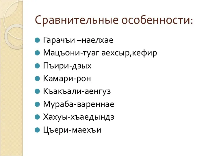 Сравнительные особенности: Гарачъи –наелхае Мацъони-туаг аехсыр,кефир Пъири-дзых Камари-рон Къакъали-аенгуз Мураба-вареннае Хахуы-хъаедындз Цъери-маехъи