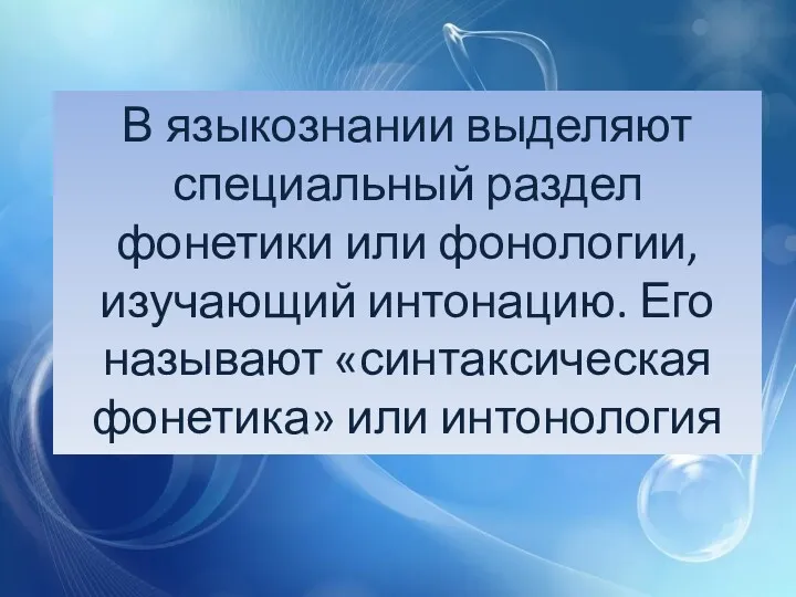 В языкознании выделяют специальный раздел фонетики или фонологии, изучающий интонацию. Его называют «синтаксическая фонетика» или интонология