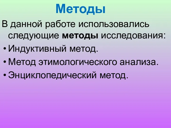 Методы В данной работе использовались следующие методы исследования: Индуктивный метод. Метод этимологического анализа. Энциклопедический метод.