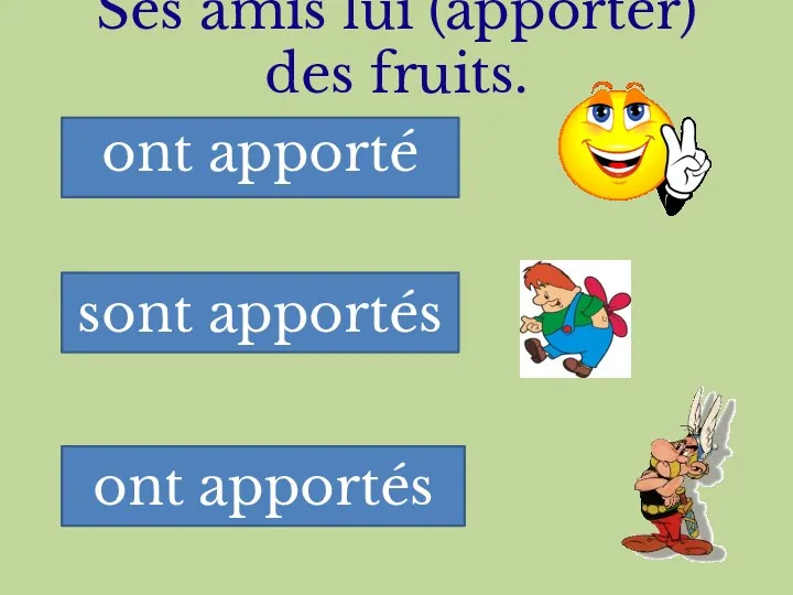 Ses amis lui (apporter) des fruits. ont apporté sont apportés ont apportés