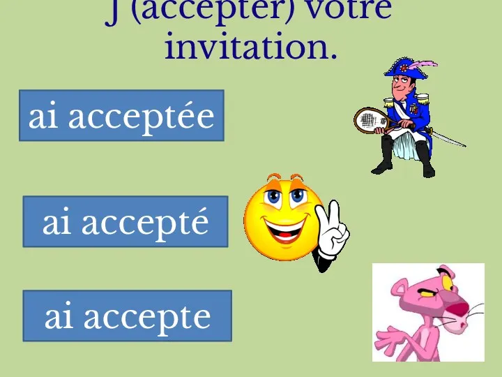 J’(accepter) votre invitation. ai acceptée ai accepté ai accepte