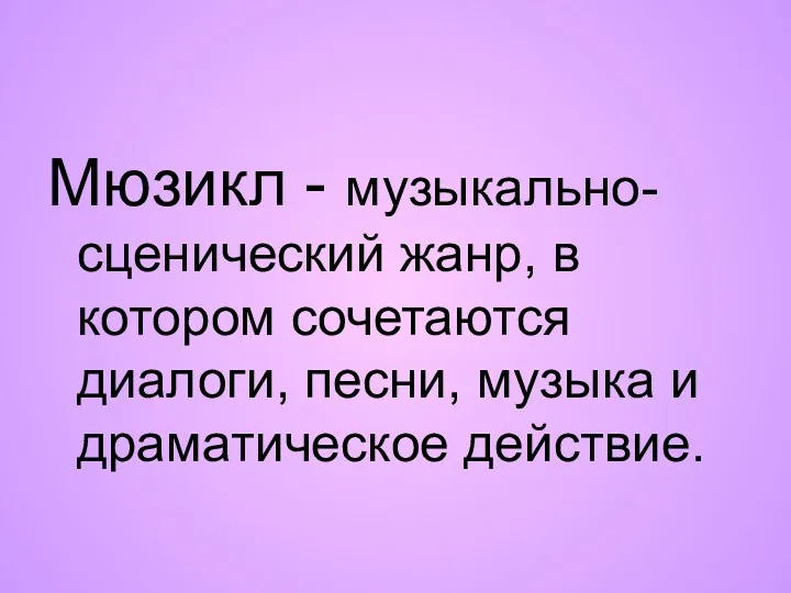 Мюзикл - музыкально-сценический жанр, в котором сочетаются диалоги, песни, музыка и драматическое действие.