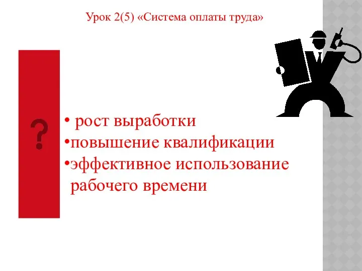 Урок 2(5) «Система оплаты труда» рост выработки повышение квалификации эффективное использование рабочего времени