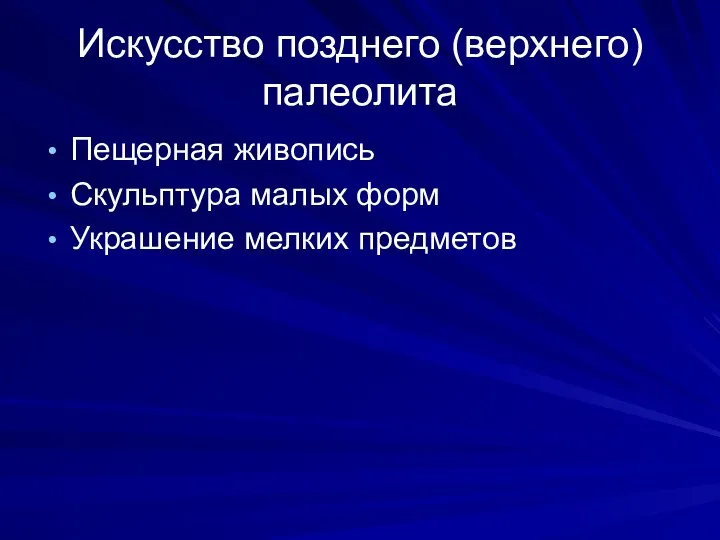 Искусство позднего (верхнего) палеолита Пещерная живопись Скульптура малых форм Украшение мелких предметов