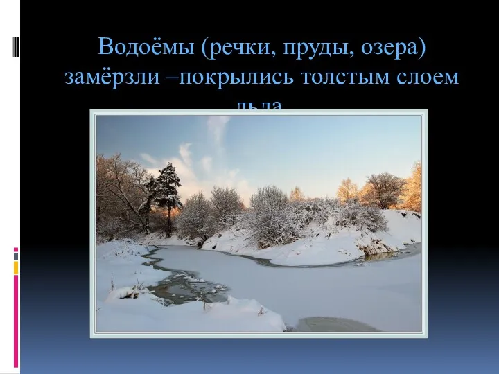 Водоёмы (речки, пруды, озера) замёрзли –покрылись толстым слоем льда.