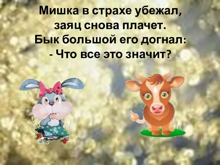 Мишка в страхе убежал, заяц снова плачет. Бык большой его догнал: - Что все это значит?