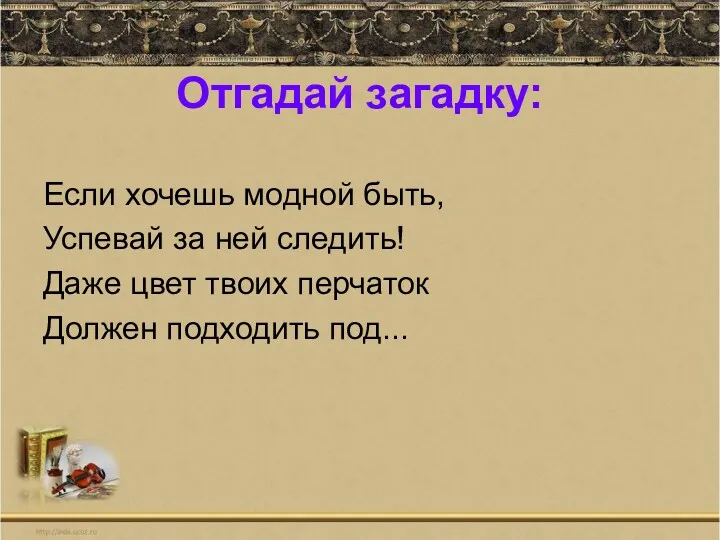 Отгадай загадку: Если хочешь модной быть, Успевай за ней следить!