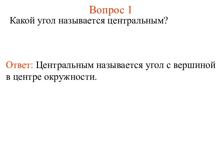 Вопрос 1 Какой угол называется центральным? Ответ: Центральным называется угол с вершиной в центре окружности.