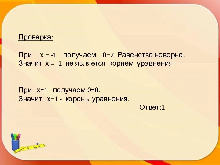 Проверка: При х = -1 получаем 0=2. Равенство неверно. Значит