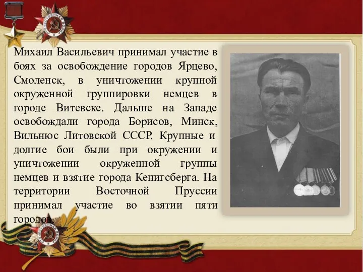 Михаил Васильевич принимал участие в боях за освобождение городов Ярцево, Смоленск, в уничтожении