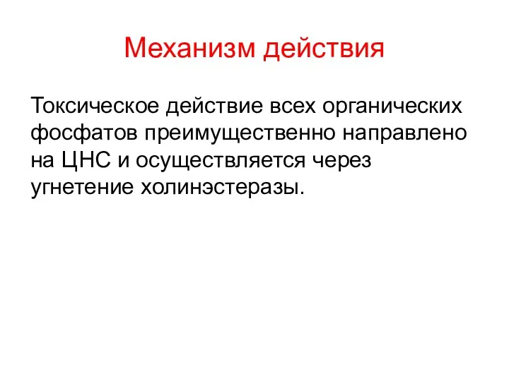 Механизм действия Токсическое действие всех органических фосфатов преимущественно направлено на ЦНС и осуществляется через угнетение холинэстеразы.