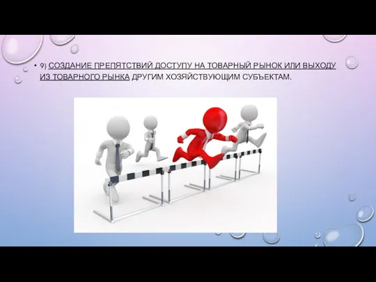 9) СОЗДАНИЕ ПРЕПЯТСТВИЙ ДОСТУПУ НА ТОВАРНЫЙ РЫНОК ИЛИ ВЫХОДУ ИЗ ТОВАРНОГО РЫНКА ДРУГИМ ХОЗЯЙСТВУЮЩИМ СУБЪЕКТАМ.