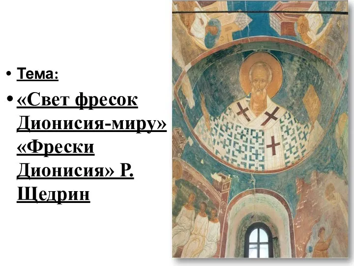 Тема: «Свет фресок Дионисия-миру» «Фрески Дионисия» Р.Щедрин
