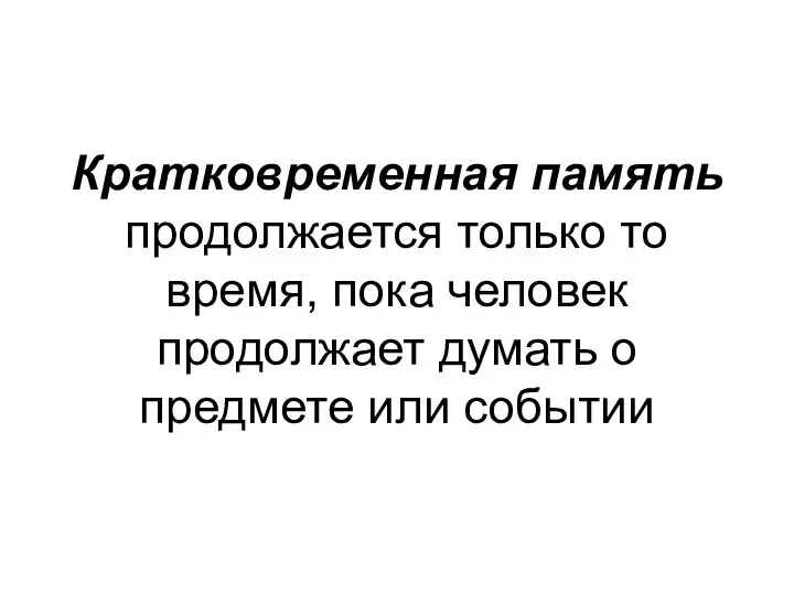 Кратковременная память продолжается только то время, пока человек продолжает думать о предмете или событии