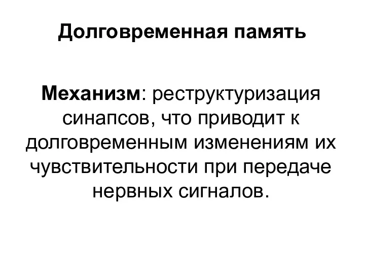 Долговременная память Механизм: реструктуризация синапсов, что приводит к долговременным изменениям их чувствительности при передаче нервных сигналов.